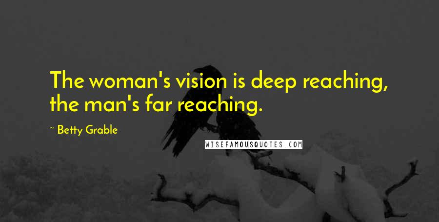 Betty Grable Quotes: The woman's vision is deep reaching, the man's far reaching.