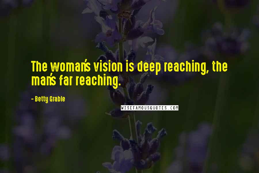 Betty Grable Quotes: The woman's vision is deep reaching, the man's far reaching.