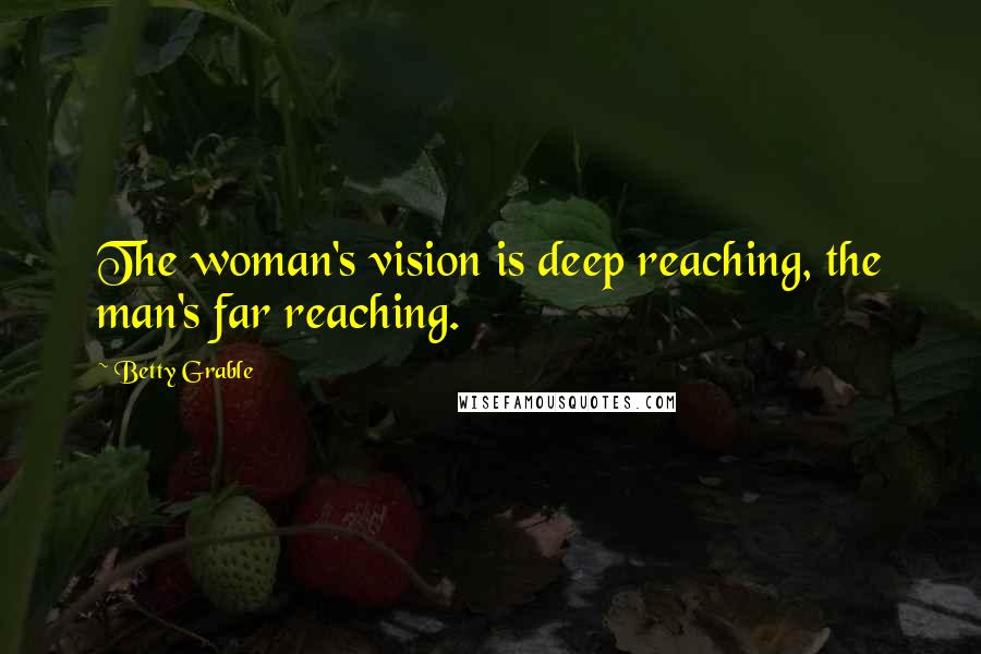 Betty Grable Quotes: The woman's vision is deep reaching, the man's far reaching.