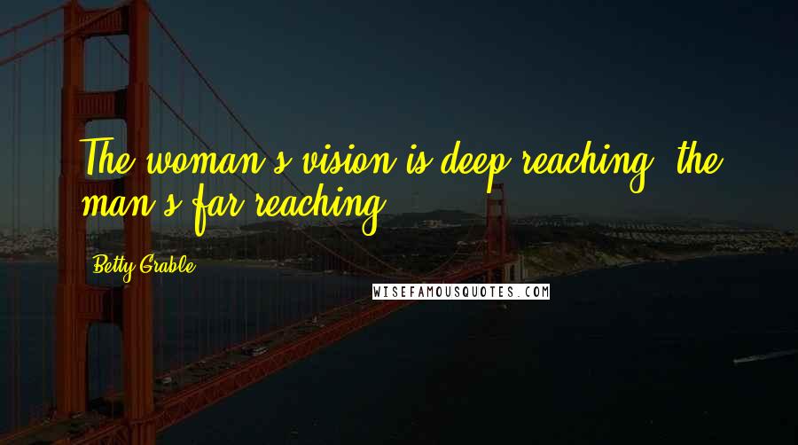 Betty Grable Quotes: The woman's vision is deep reaching, the man's far reaching.