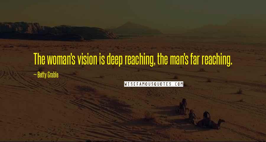 Betty Grable Quotes: The woman's vision is deep reaching, the man's far reaching.