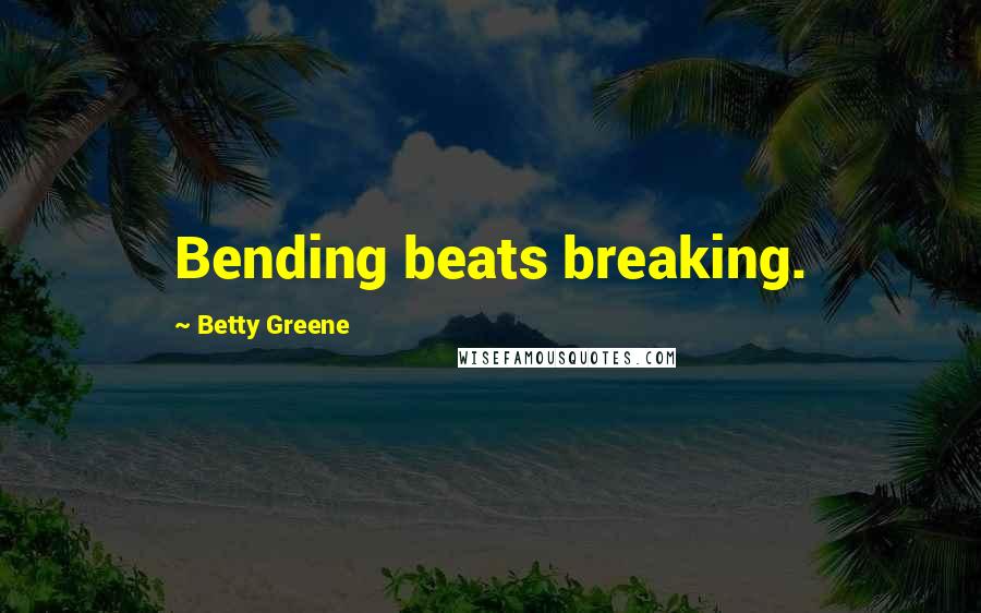 Betty Greene Quotes: Bending beats breaking.