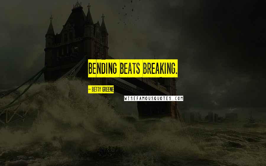 Betty Greene Quotes: Bending beats breaking.