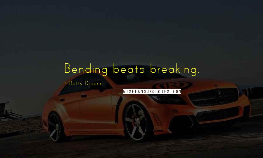 Betty Greene Quotes: Bending beats breaking.