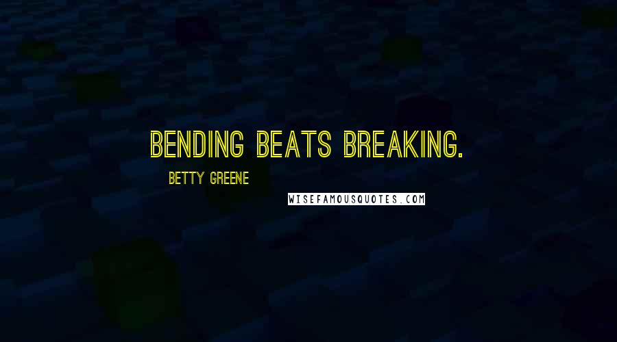 Betty Greene Quotes: Bending beats breaking.