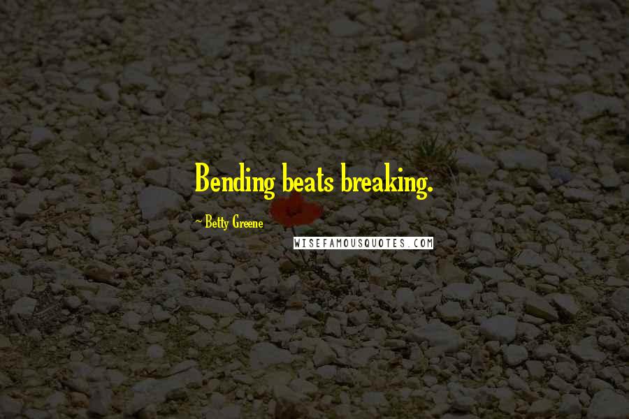 Betty Greene Quotes: Bending beats breaking.