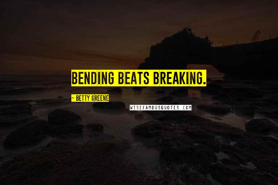 Betty Greene Quotes: Bending beats breaking.