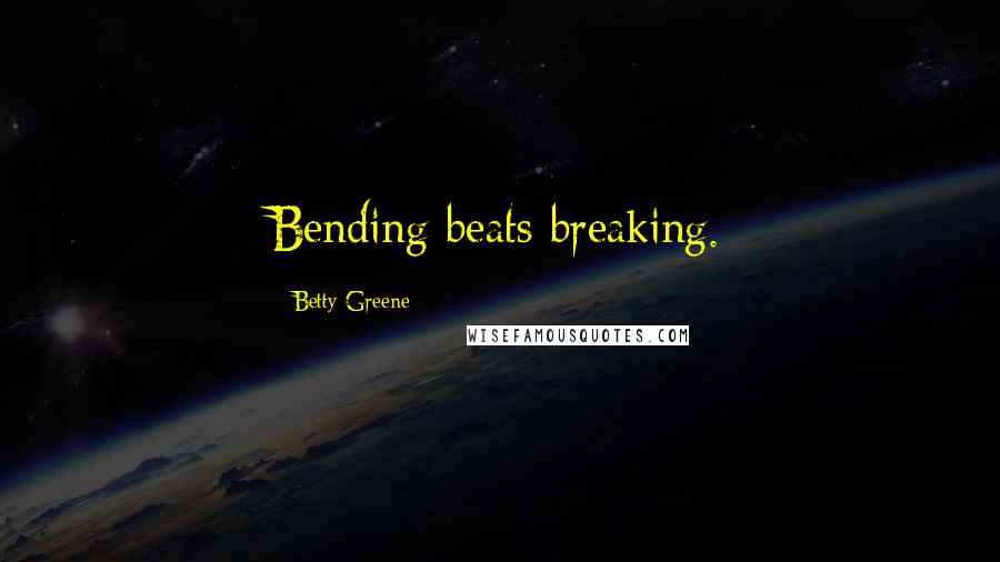 Betty Greene Quotes: Bending beats breaking.