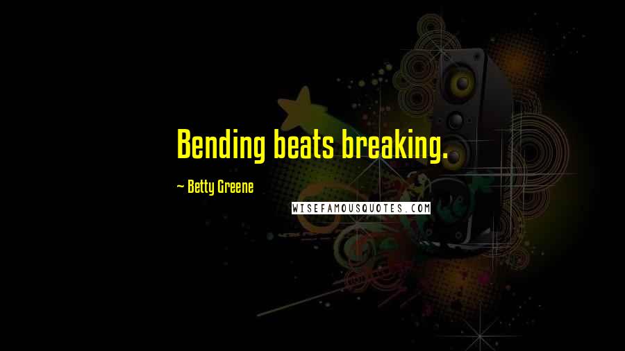 Betty Greene Quotes: Bending beats breaking.