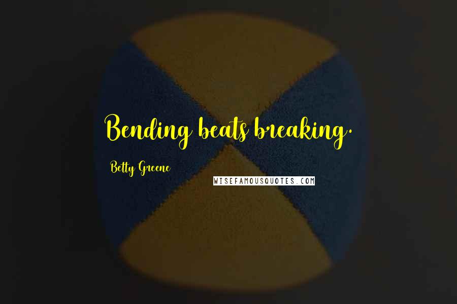 Betty Greene Quotes: Bending beats breaking.