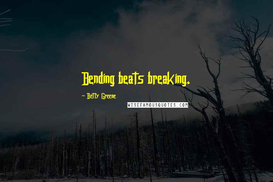 Betty Greene Quotes: Bending beats breaking.