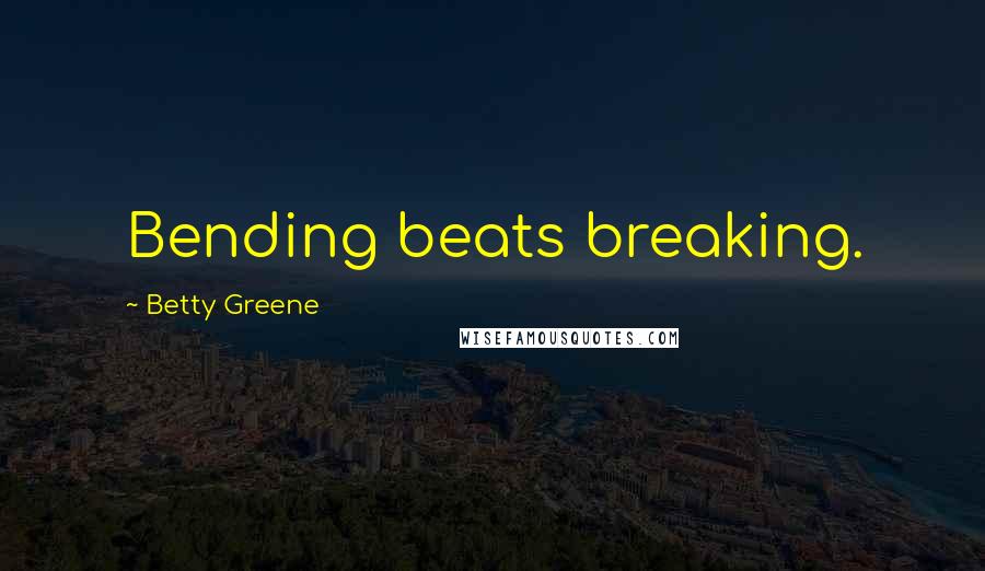 Betty Greene Quotes: Bending beats breaking.