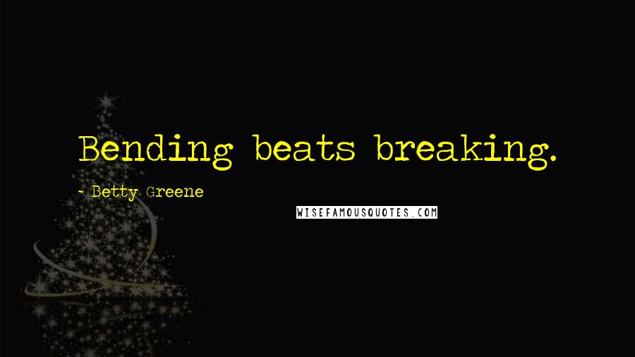 Betty Greene Quotes: Bending beats breaking.