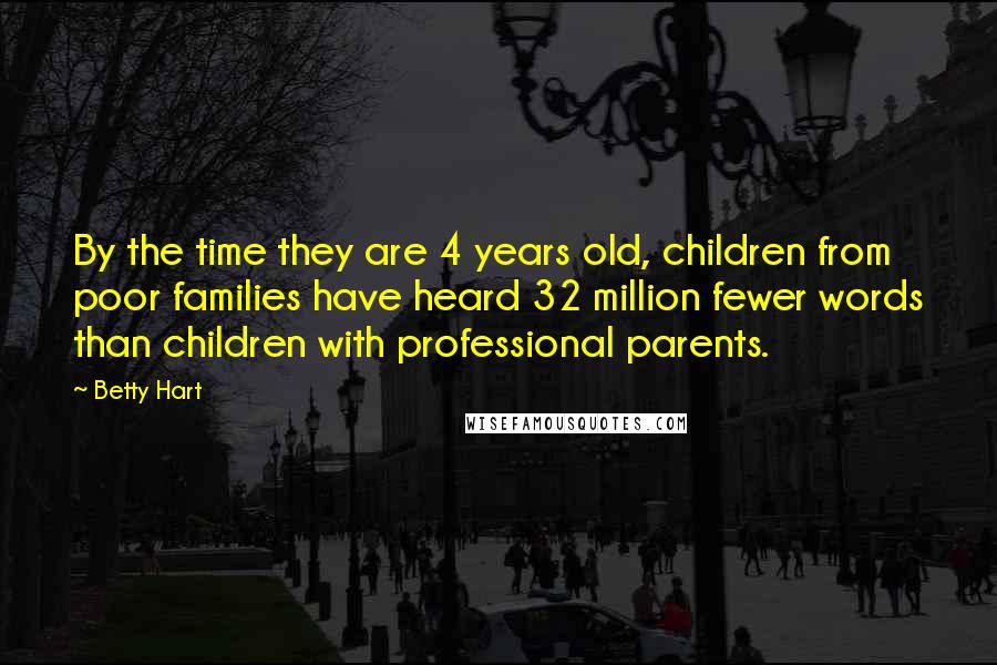 Betty Hart Quotes: By the time they are 4 years old, children from poor families have heard 32 million fewer words than children with professional parents.