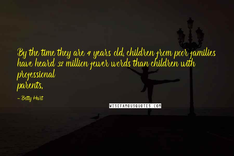 Betty Hart Quotes: By the time they are 4 years old, children from poor families have heard 32 million fewer words than children with professional parents.