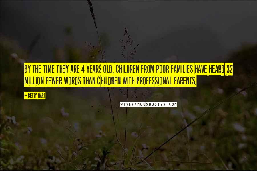 Betty Hart Quotes: By the time they are 4 years old, children from poor families have heard 32 million fewer words than children with professional parents.