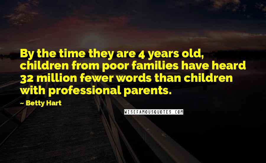 Betty Hart Quotes: By the time they are 4 years old, children from poor families have heard 32 million fewer words than children with professional parents.