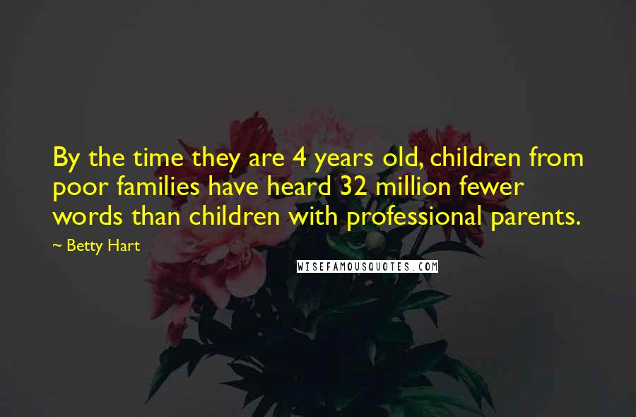 Betty Hart Quotes: By the time they are 4 years old, children from poor families have heard 32 million fewer words than children with professional parents.