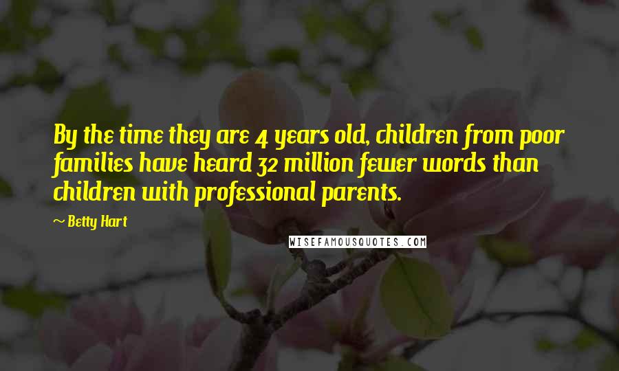 Betty Hart Quotes: By the time they are 4 years old, children from poor families have heard 32 million fewer words than children with professional parents.