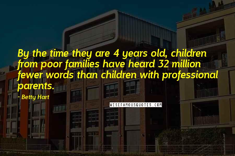 Betty Hart Quotes: By the time they are 4 years old, children from poor families have heard 32 million fewer words than children with professional parents.