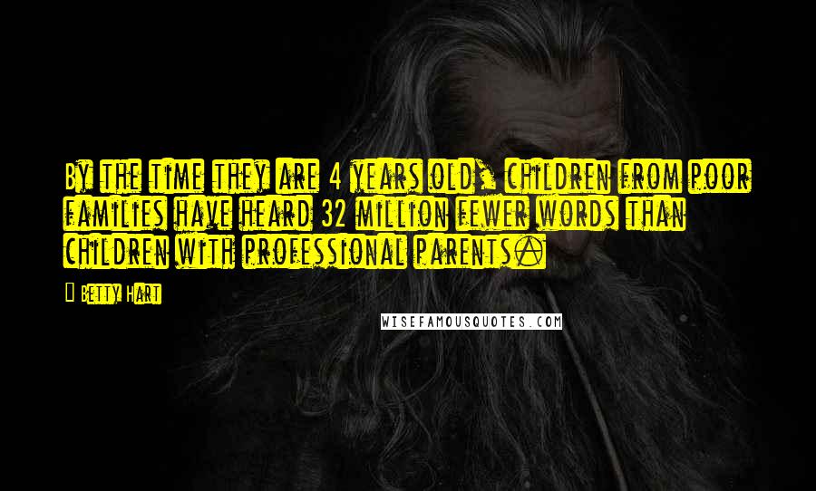 Betty Hart Quotes: By the time they are 4 years old, children from poor families have heard 32 million fewer words than children with professional parents.
