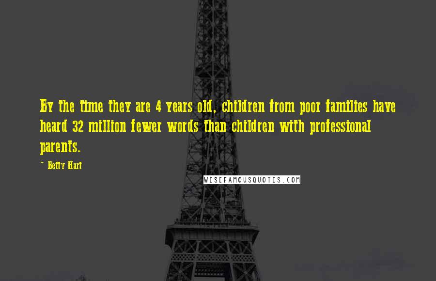 Betty Hart Quotes: By the time they are 4 years old, children from poor families have heard 32 million fewer words than children with professional parents.