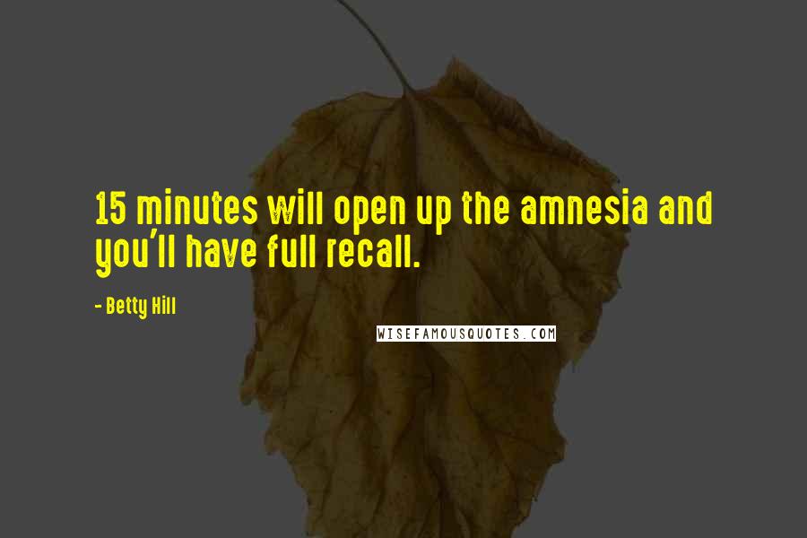 Betty Hill Quotes: 15 minutes will open up the amnesia and you'll have full recall.