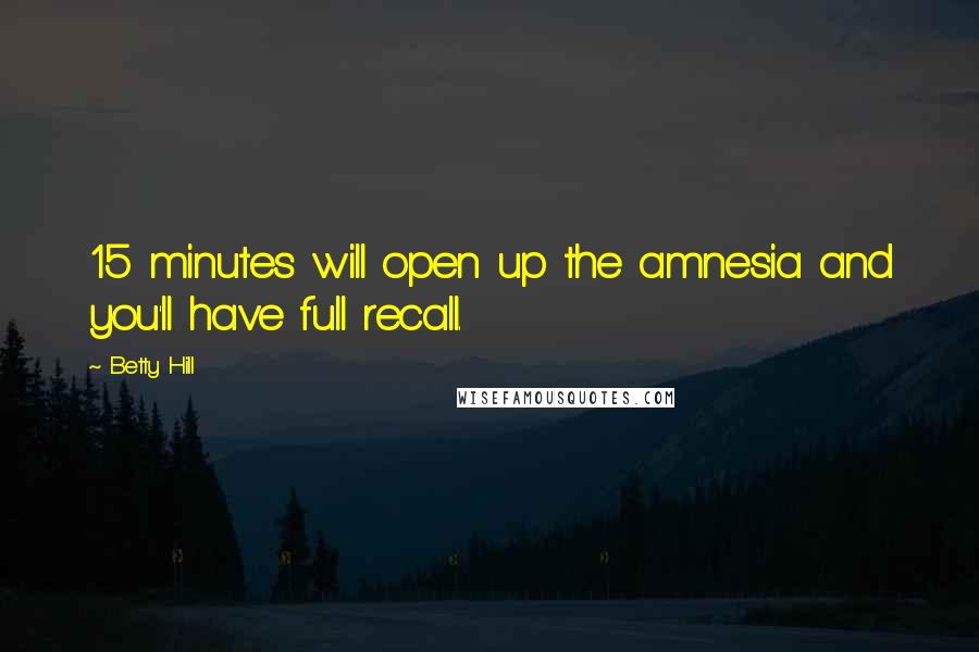 Betty Hill Quotes: 15 minutes will open up the amnesia and you'll have full recall.