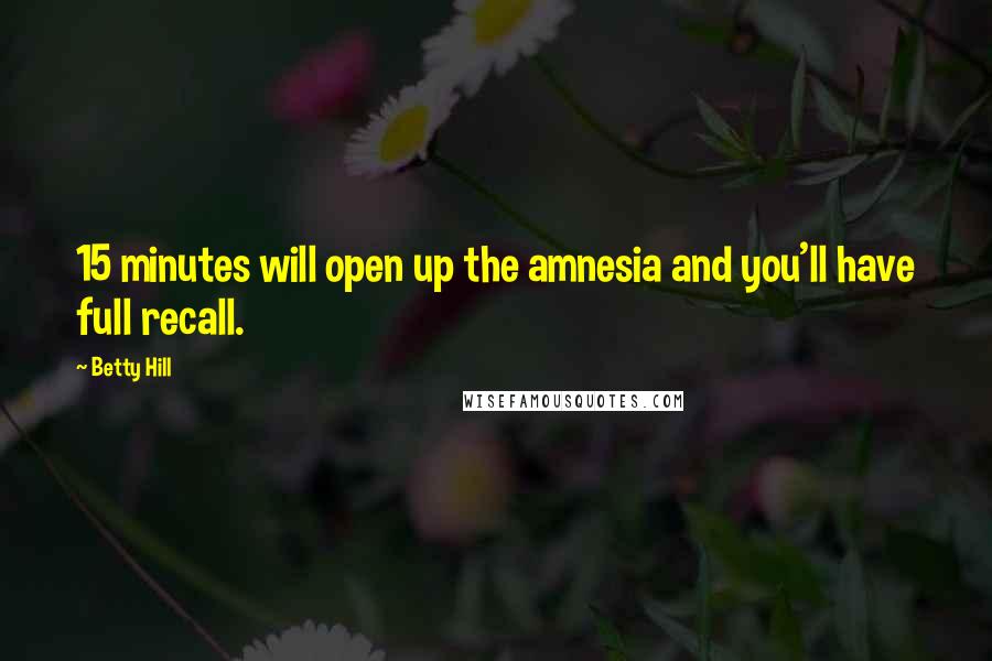 Betty Hill Quotes: 15 minutes will open up the amnesia and you'll have full recall.