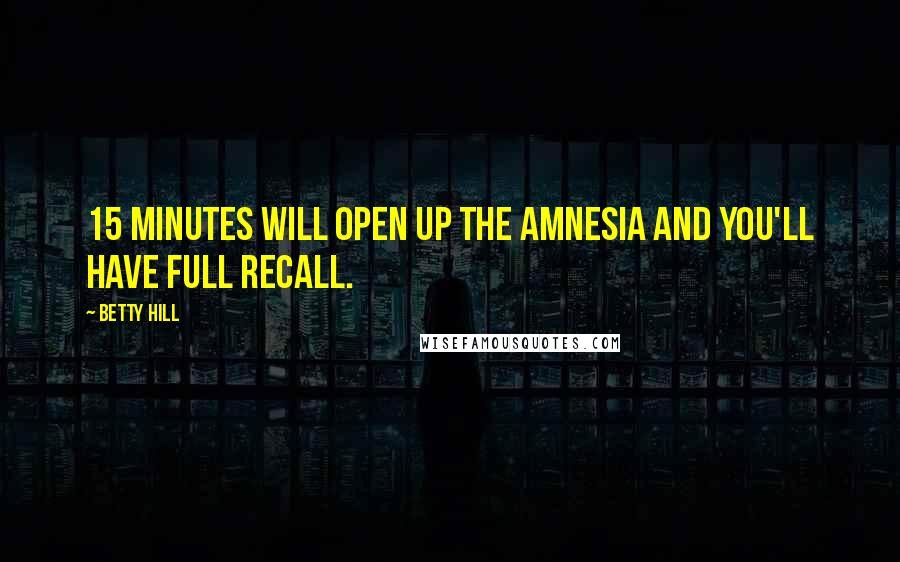 Betty Hill Quotes: 15 minutes will open up the amnesia and you'll have full recall.