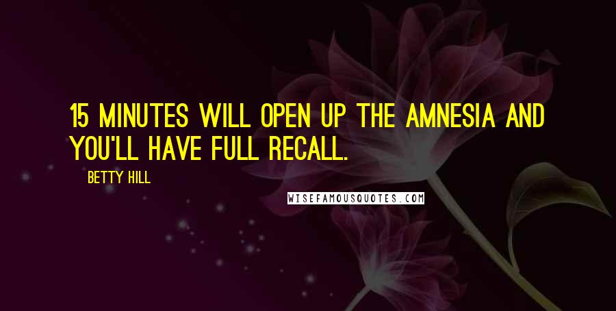 Betty Hill Quotes: 15 minutes will open up the amnesia and you'll have full recall.