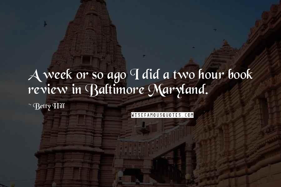 Betty Hill Quotes: A week or so ago I did a two hour book review in Baltimore Maryland.