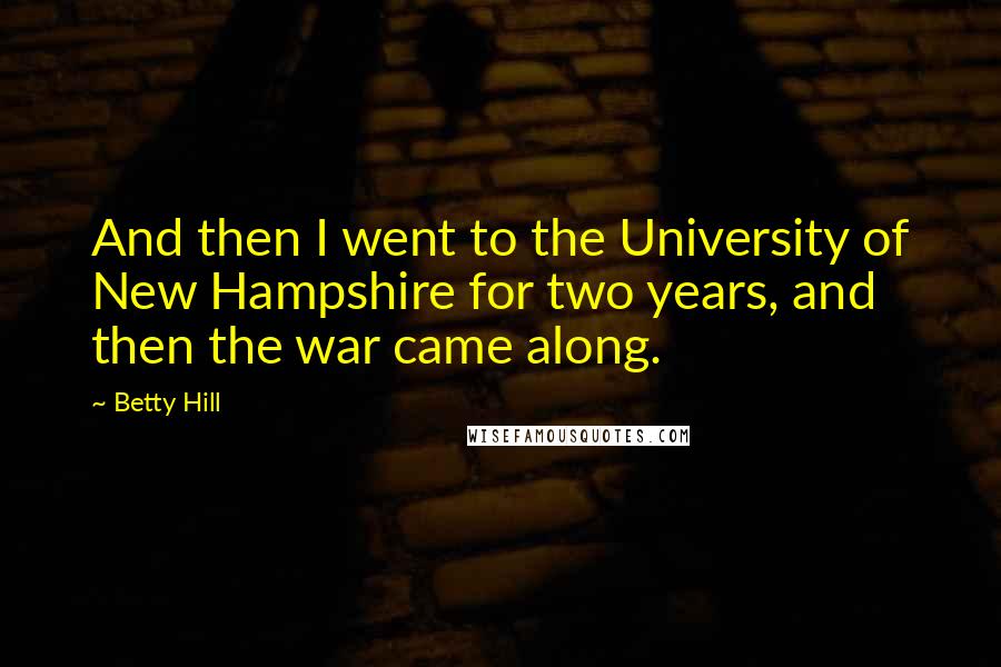Betty Hill Quotes: And then I went to the University of New Hampshire for two years, and then the war came along.