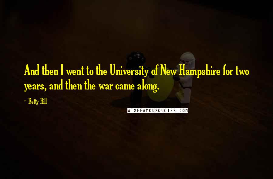 Betty Hill Quotes: And then I went to the University of New Hampshire for two years, and then the war came along.