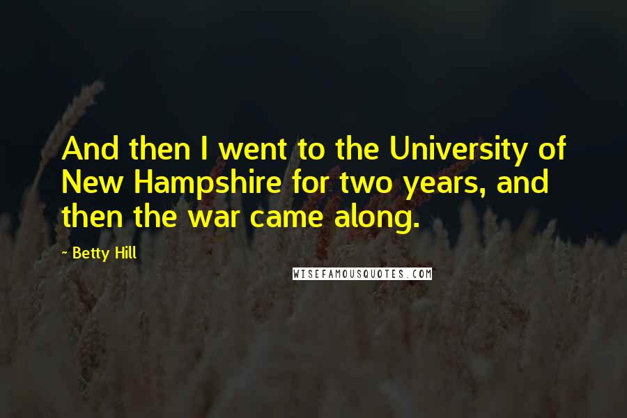 Betty Hill Quotes: And then I went to the University of New Hampshire for two years, and then the war came along.