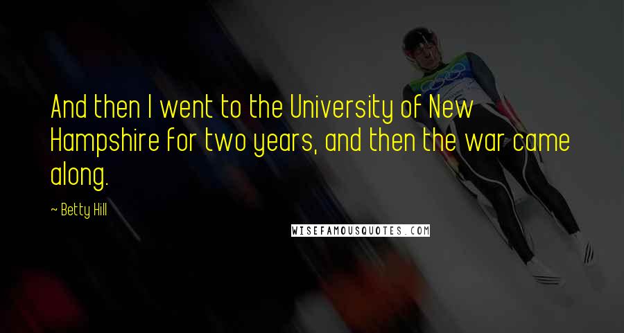 Betty Hill Quotes: And then I went to the University of New Hampshire for two years, and then the war came along.