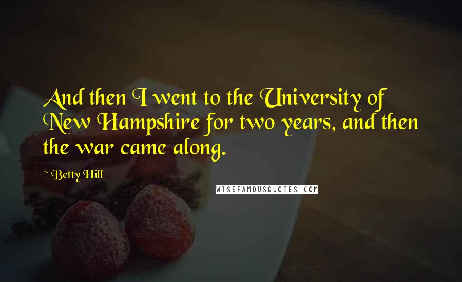 Betty Hill Quotes: And then I went to the University of New Hampshire for two years, and then the war came along.