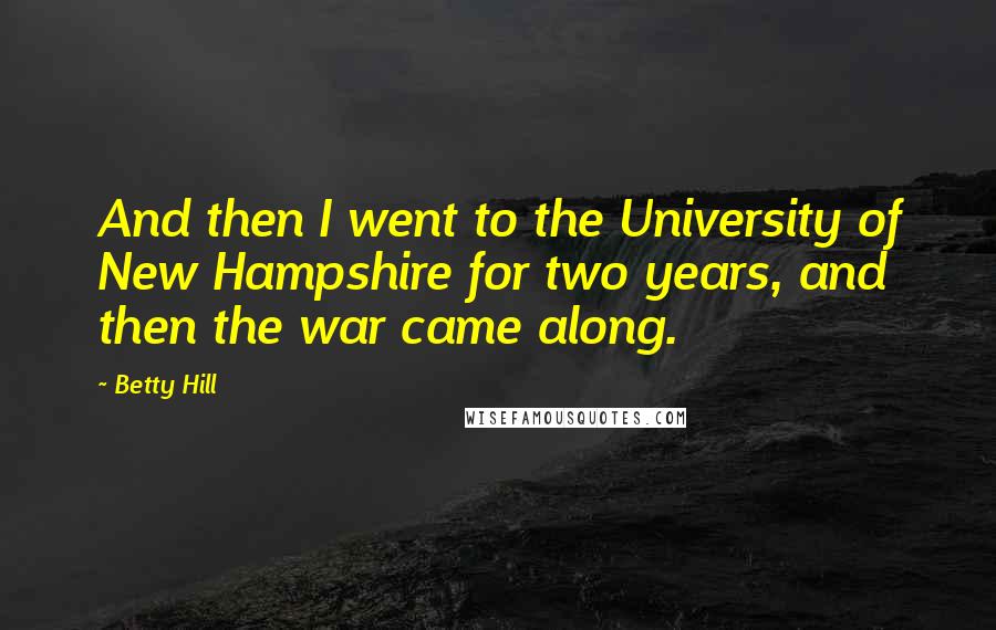 Betty Hill Quotes: And then I went to the University of New Hampshire for two years, and then the war came along.