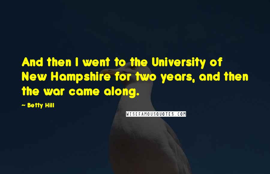 Betty Hill Quotes: And then I went to the University of New Hampshire for two years, and then the war came along.