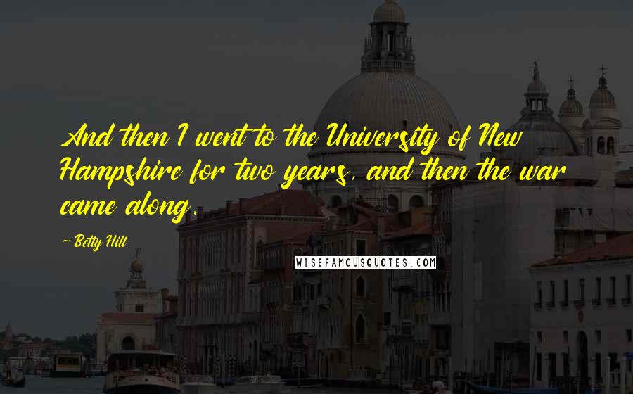 Betty Hill Quotes: And then I went to the University of New Hampshire for two years, and then the war came along.