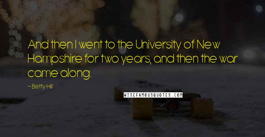 Betty Hill Quotes: And then I went to the University of New Hampshire for two years, and then the war came along.