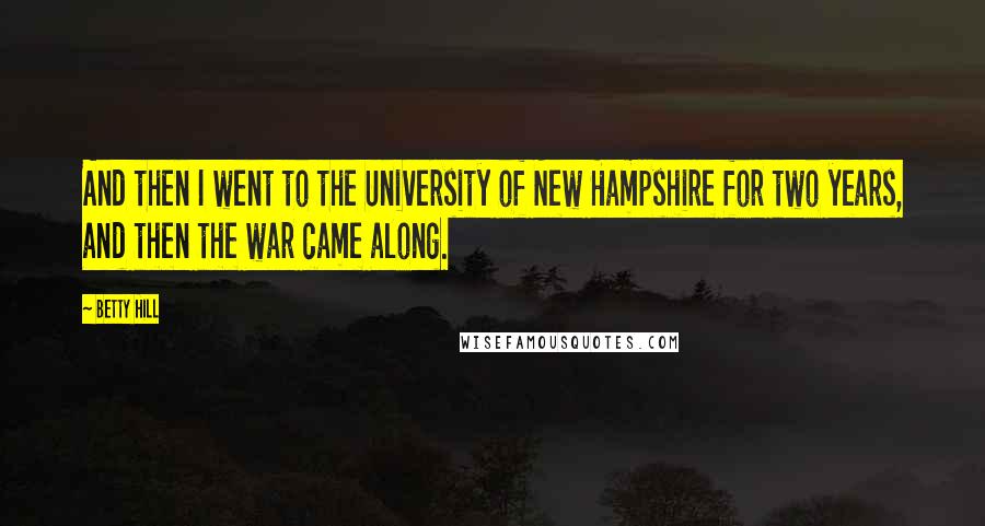 Betty Hill Quotes: And then I went to the University of New Hampshire for two years, and then the war came along.