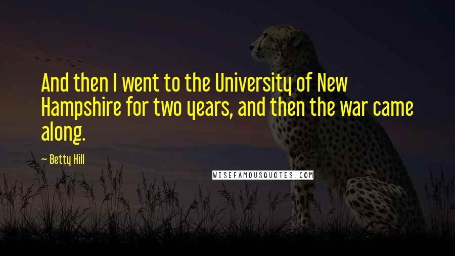Betty Hill Quotes: And then I went to the University of New Hampshire for two years, and then the war came along.