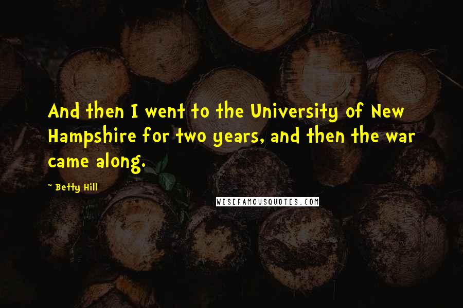Betty Hill Quotes: And then I went to the University of New Hampshire for two years, and then the war came along.