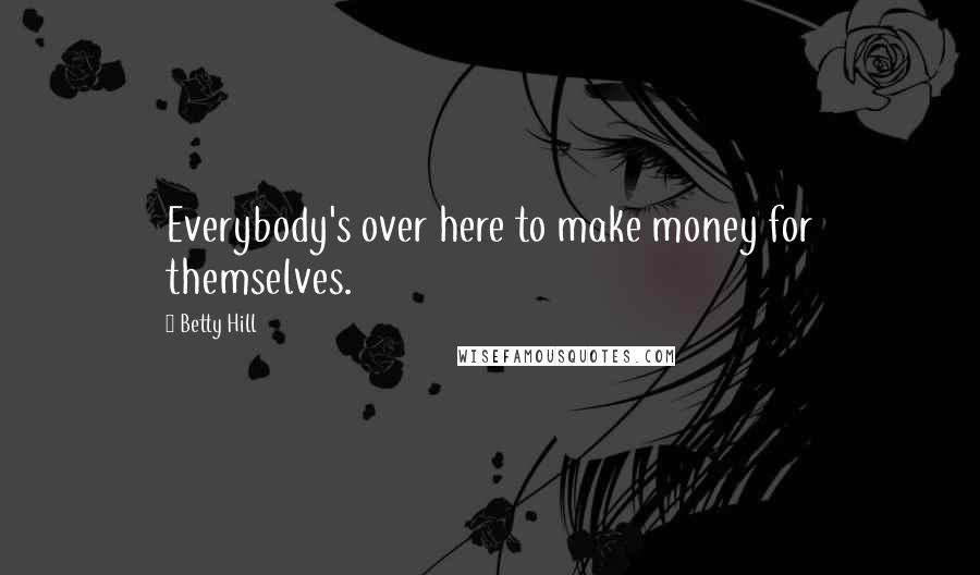 Betty Hill Quotes: Everybody's over here to make money for themselves.