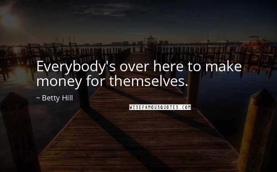 Betty Hill Quotes: Everybody's over here to make money for themselves.