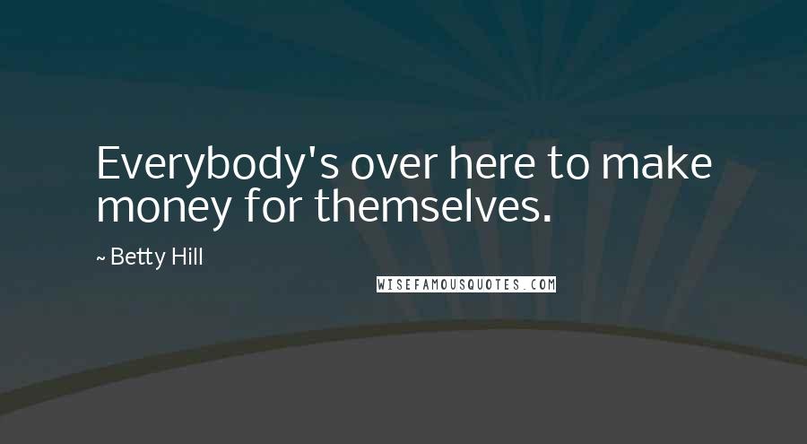 Betty Hill Quotes: Everybody's over here to make money for themselves.