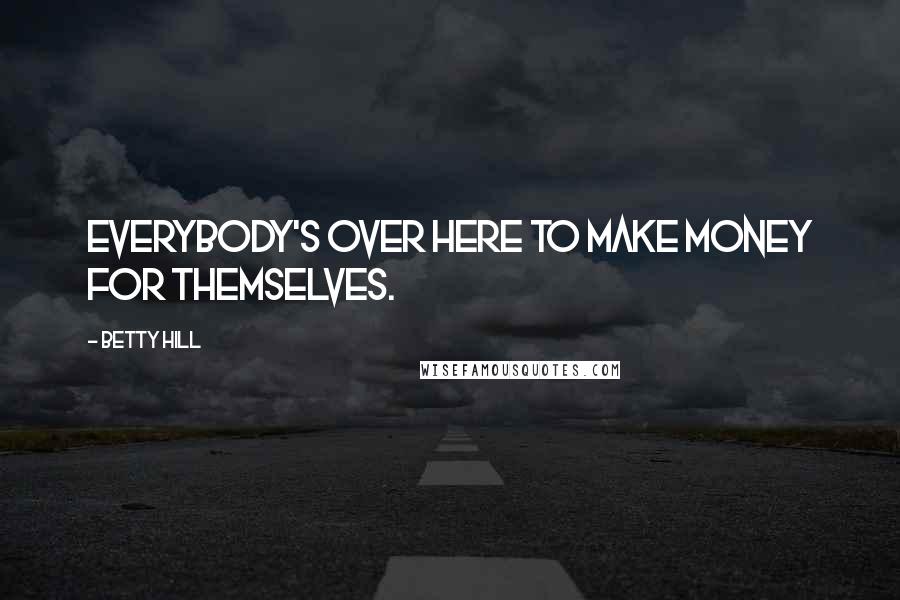 Betty Hill Quotes: Everybody's over here to make money for themselves.