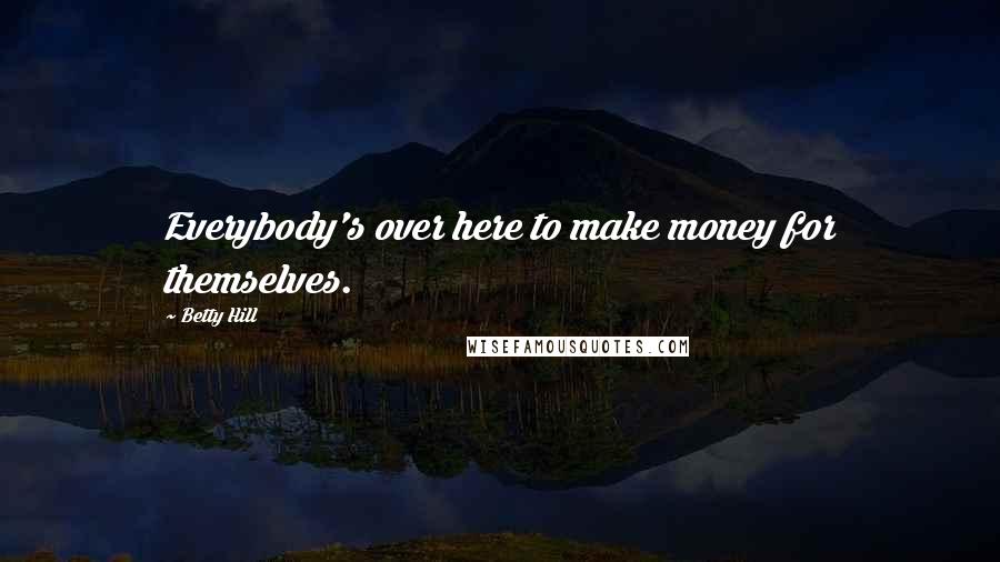 Betty Hill Quotes: Everybody's over here to make money for themselves.