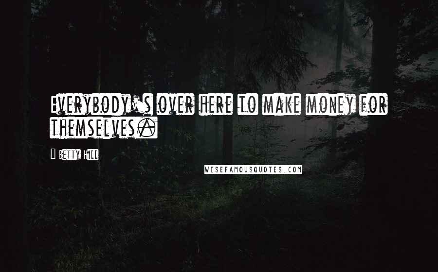 Betty Hill Quotes: Everybody's over here to make money for themselves.